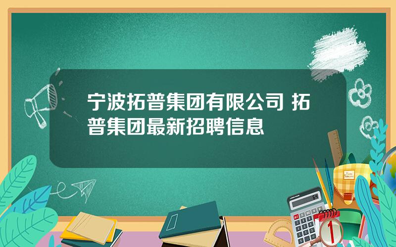 宁波拓普集团有限公司 拓普集团最新招聘信息